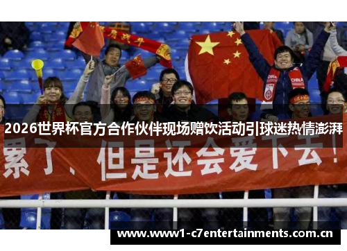 2026世界杯官方合作伙伴现场赠饮活动引球迷热情澎湃