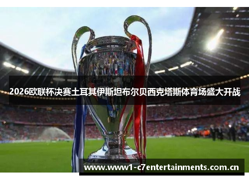 2026欧联杯决赛土耳其伊斯坦布尔贝西克塔斯体育场盛大开战