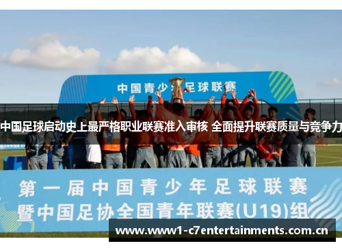 中国足球启动史上最严格职业联赛准入审核 全面提升联赛质量与竞争力