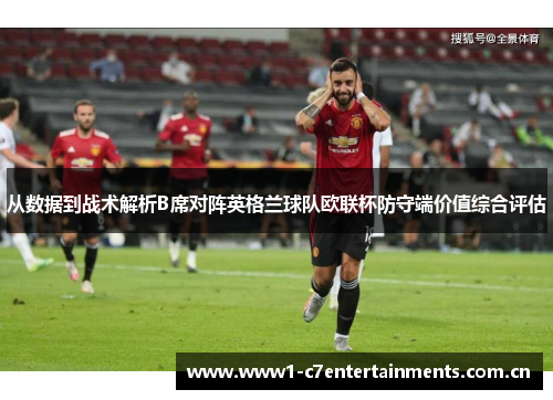 从数据到战术解析B席对阵英格兰球队欧联杯防守端价值综合评估