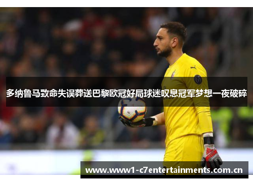 多纳鲁马致命失误葬送巴黎欧冠好局球迷叹息冠军梦想一夜破碎